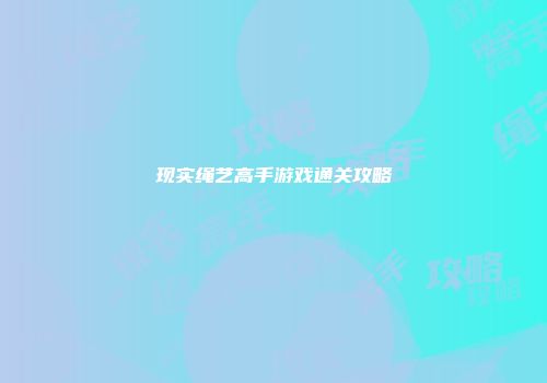 现实绳艺高手游戏通关攻略