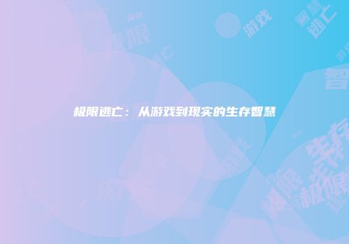 极限逃亡：从游戏到现实的生存智慧