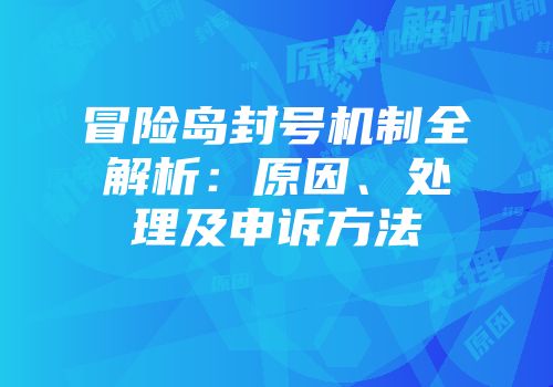 冒险岛封号机制全解析：原因、处理及申诉方法
