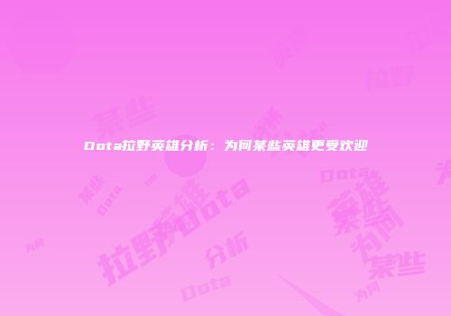 Dota拉野英雄分析：为何某些英雄更受欢迎