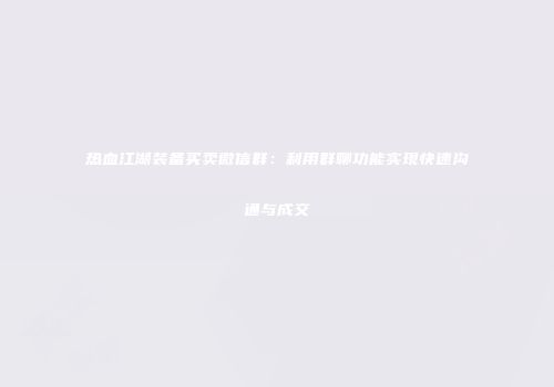 热血江湖装备买卖微信群：利用群聊功能实现快速沟通与成交