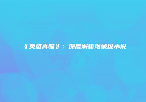 《英雄再临》：深度解析现象级小说