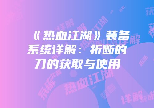 《热血江湖》装备系统详解：折断的刀的获取与使用