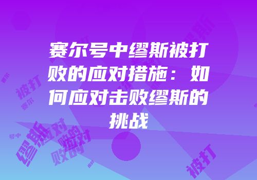 赛尔号中缪斯被打败的应对措施：如何应对击败缪斯的挑战