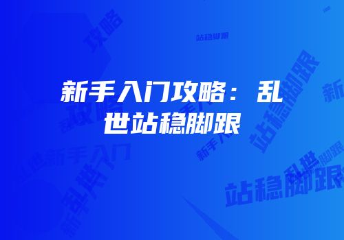 新手入门攻略：乱世站稳脚跟