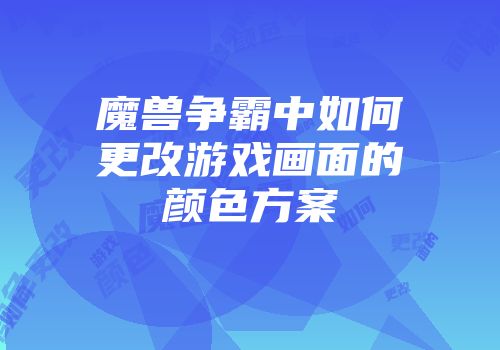 魔兽争霸中如何更改游戏画面的颜色方案