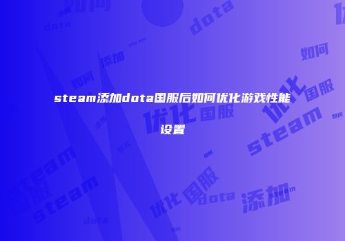 steam添加dota国服后如何优化游戏性能设置