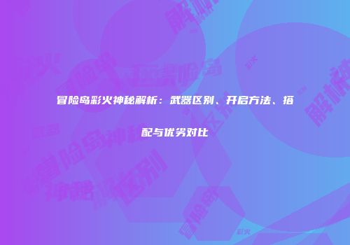 冒险岛彩火神秘解析：武器区别、开启方法、搭配与优劣对比