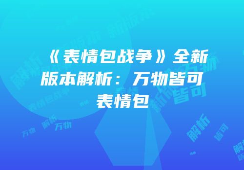 《表情包战争》全新版本解析：万物皆可表情包