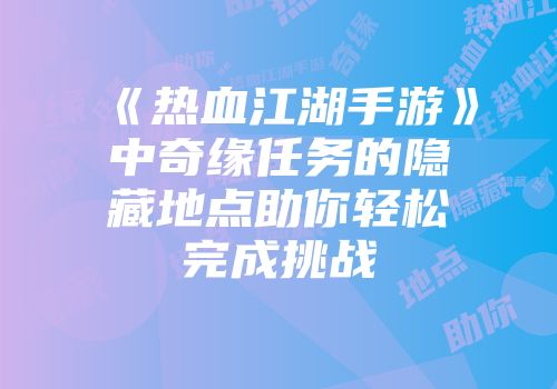 《热血江湖手游》中奇缘任务的隐藏地点助你轻松完成挑战