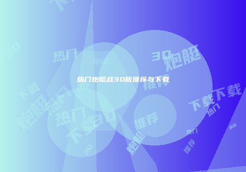 热门炮艇战3D版推荐与下载