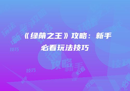 《绿荫之王》攻略：新手必看玩法技巧