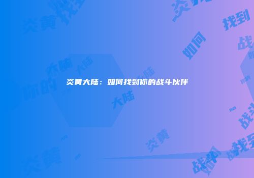 炎黄大陆：如何找到你的战斗伙伴