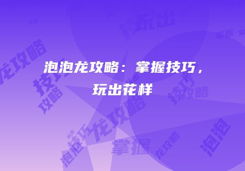 泡泡龙攻略：掌握技巧，玩出花样