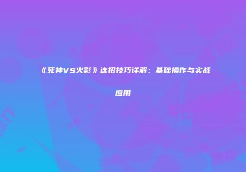 《死神VS火影》连招技巧详解：基础操作与实战应用