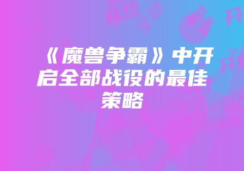 《魔兽争霸》中开启全部战役的最佳策略