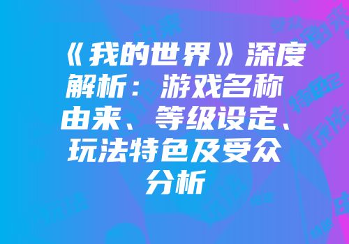 《我的世界》深度解析：游戏名称由来、等级设定、玩法特色及受众分析