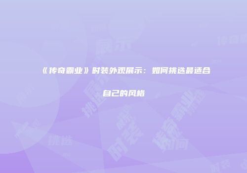 《传奇霸业》时装外观展示:如何挑选最适合自己的风格