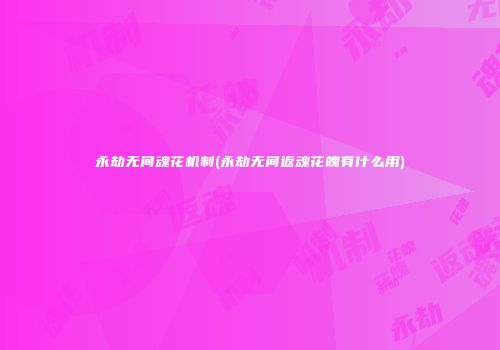 永劫无间魂花机制(永劫无间返魂花魄有什么用)