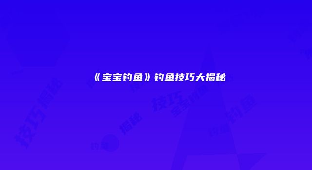《宝宝钓鱼》钓鱼技巧大揭秘