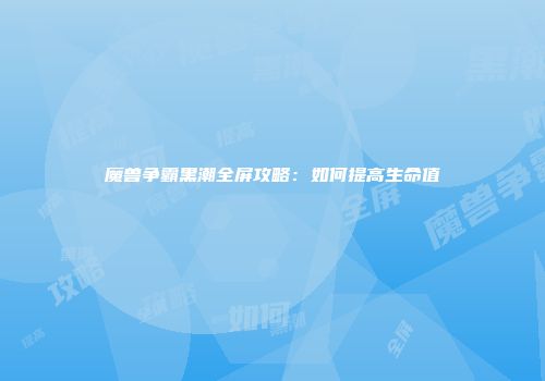魔兽争霸黑潮全屏攻略：如何提高生命值