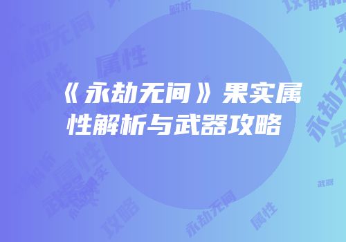 《永劫无间》果实属性解析与武器攻略