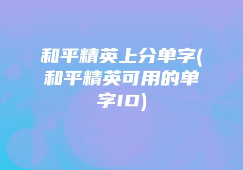 和平精英上分单字(和平精英可用的单字ID)