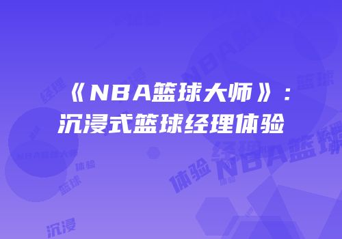 《NBA篮球大师》：沉浸式篮球经理体验