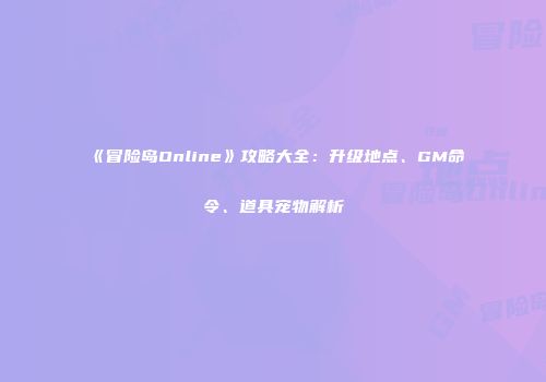 《冒险岛Online》攻略大全：升级地点、GM命令、道具宠物解析