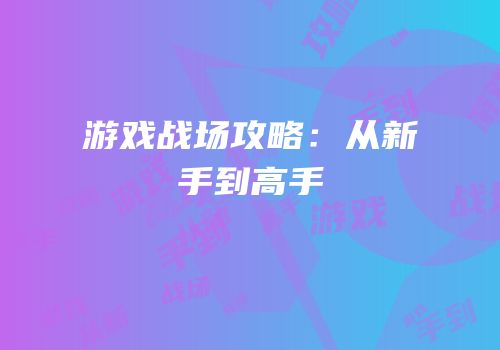 游戏战场攻略：从新手到高手