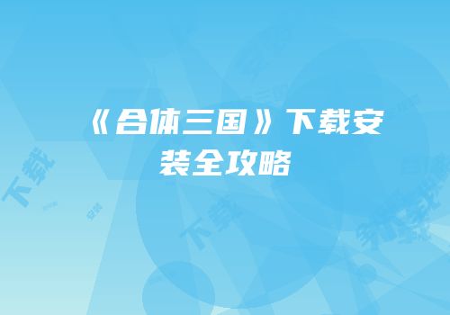《合体三国》下载安装全攻略