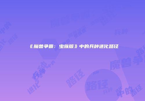 《魔兽争霸：虫族版》中的兵种进化路径