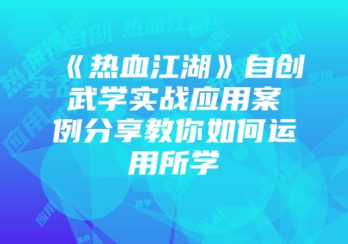 《热血江湖》自创武学实战应用案例分享教你如何运用所学