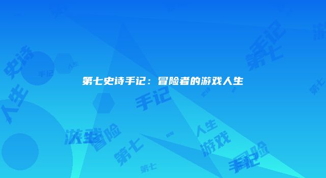 第七史诗手记：冒险者的游戏人生