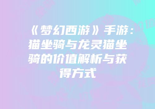 《梦幻西游》手游：猫坐骑与龙灵猫坐骑的价值解析与获得方式