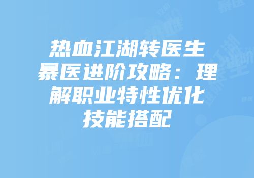 热血江湖转医生暴医进阶攻略：理解职业特性优化技能搭配