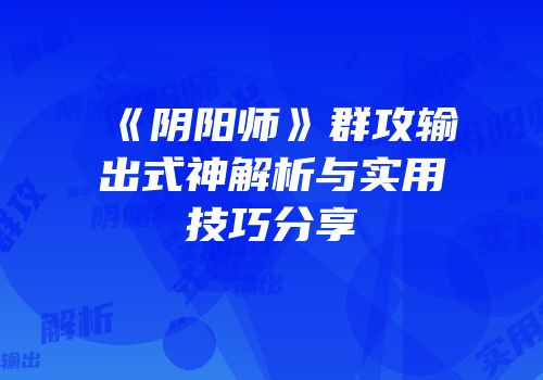 《阴阳师》群攻输出式神解析与实用技巧分享