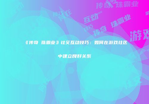 《传奇龍珠霸业》社交互动技巧：如何在游戏社区中建立良好关系