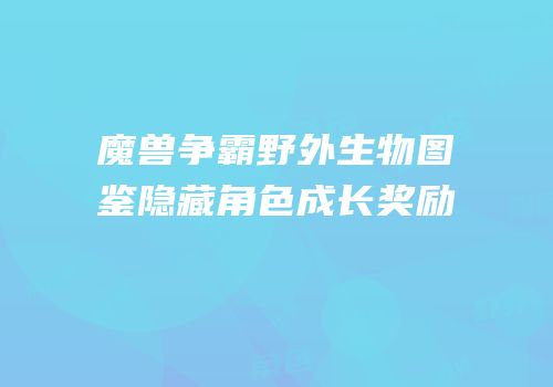 魔兽争霸野外生物图鉴隐藏角色成长奖励