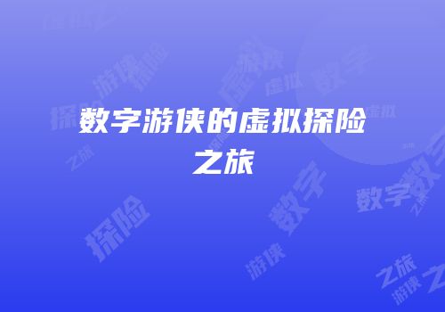 数字游侠的虚拟探险之旅