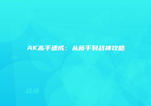 AK高手速成：从新手到战神攻略