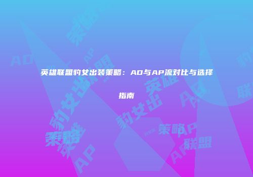 英雄联盟豹女出装策略：AD与AP流对比与选择指南