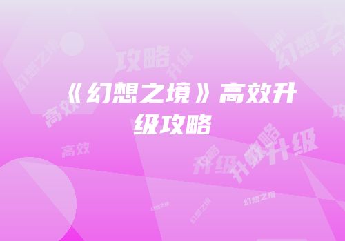 《幻想之境》高效升级攻略