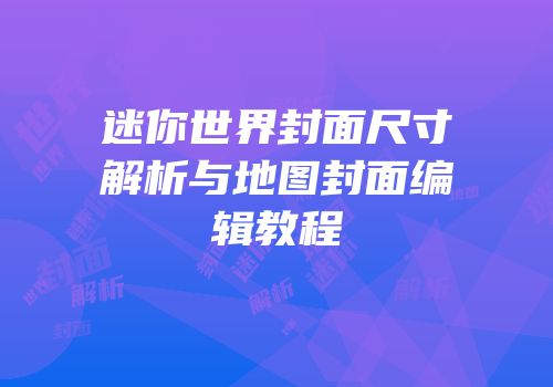 迷你世界封面尺寸解析与地图封面编辑教程