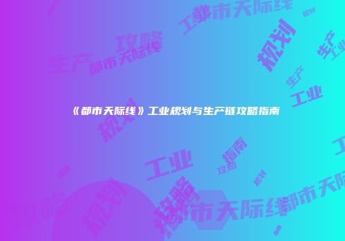 《都市天际线》工业规划与生产链攻略指南