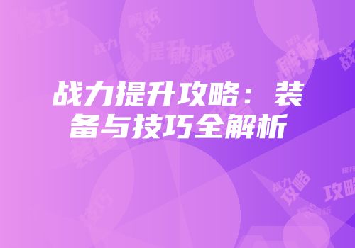 战力提升攻略：装备与技巧全解析