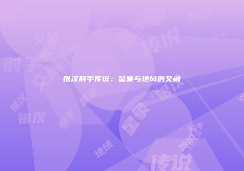 银汉射手传说：星象与地域的交融