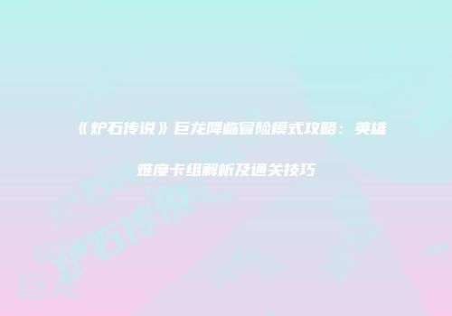 《炉石传说》巨龙降临冒险模式攻略：英雄难度卡组解析及通关技巧