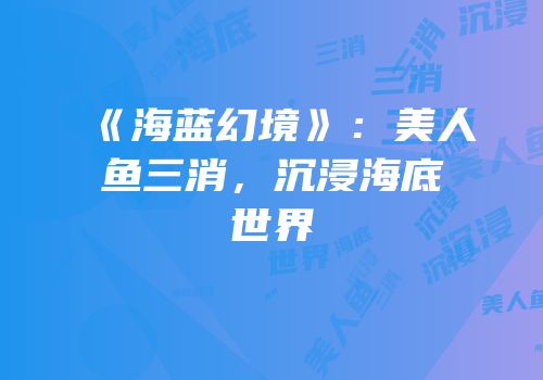 《海蓝幻境》：美人鱼三消，沉浸海底世界