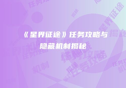 《星界征途》任务攻略与隐藏机制揭秘